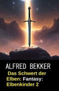 Cover-Bild zum Titel 'Das Schwert der Elben: Fantasy: Elbenkinder 2' von 'Alfred Bekker'