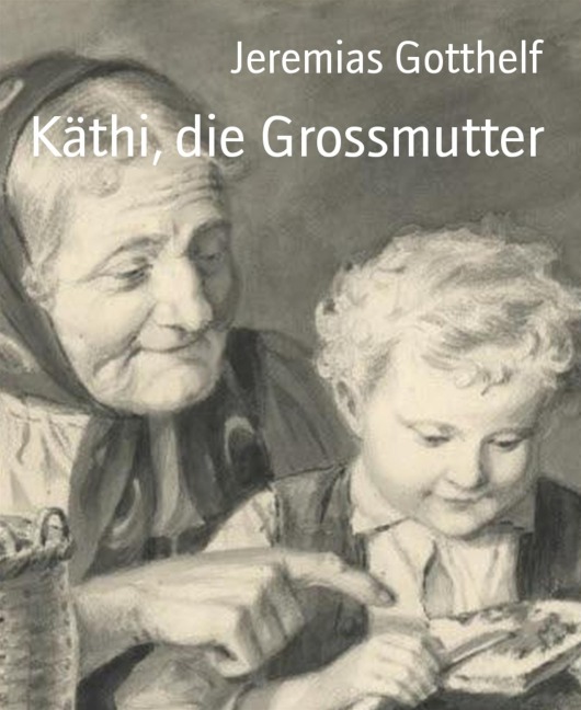 Käthi, die Grossmutter - Jeremias Gotthelf
