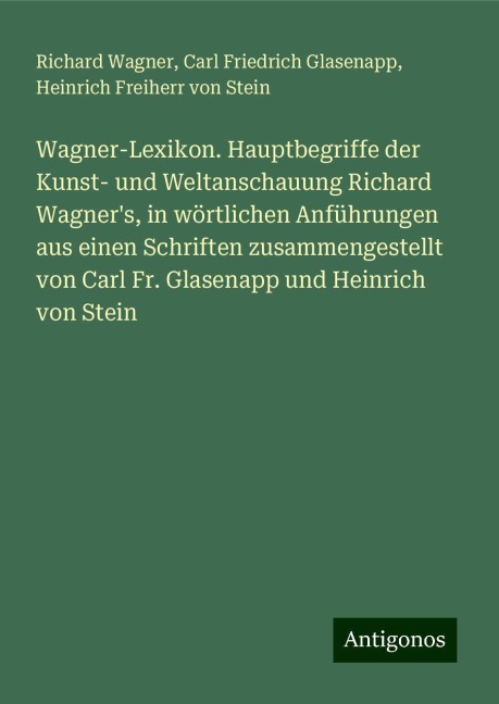 Wagner-Lexikon. Hauptbegriffe der Kunst- und Weltanschauung Richard Wagner's, in wörtlichen Anführungen aus einen Schriften zusammengestellt von Carl Fr. Glasenapp und Heinrich von Stein - Richard Wagner, Carl Friedrich Glasenapp, Heinrich Freiherr Von Stein
