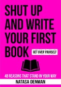 Shut Up and Write Your First Book - Natasa Denman