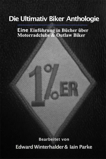 Die Ultimativ Biker Anthologie: Eine Einführung in Bücher über Motorradclubs & Outlaw Bikers - Edward Winterhalder, Iain Parke