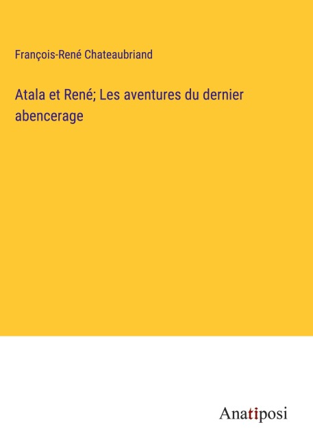 Atala et René; Les aventures du dernier abencerage - François-René Chateaubriand