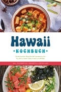 Hawaii Kochbuch: Die leckersten Rezepte der hawaiianischen Küche für jeden Geschmack und Anlass - inkl. Fingerfood, Desserts & Getränken - Maria Kailani