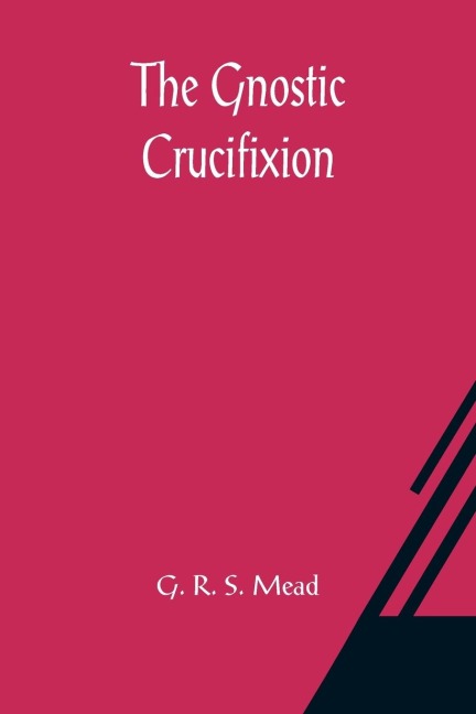 The Gnostic Crucifixion - G. R. S. Mead