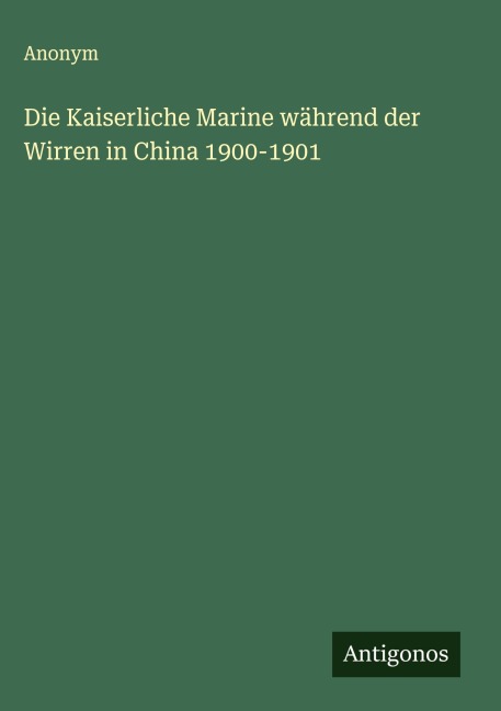 Die Kaiserliche Marine während der Wirren in China 1900-1901 - Anonym