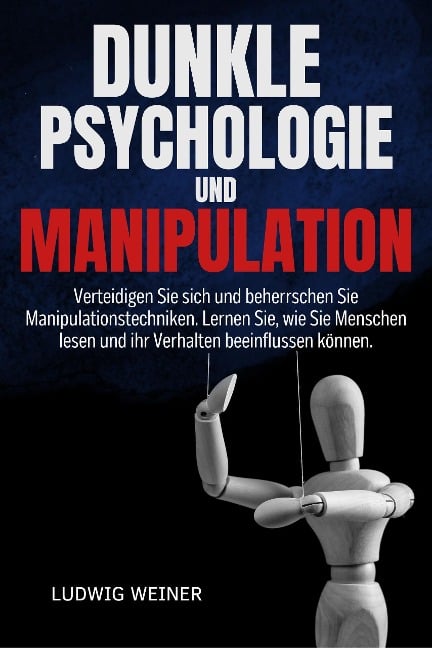 DUNKLE PSYCHOLOGIE UND MANIPULATION: Verteidigen Sie sich und beherrschen Sie Manipulationstechniken. Lernen Sie, wie Sie Menschen lesen und ihr Verhalten beeinflussen können. - Ludwig Weiner