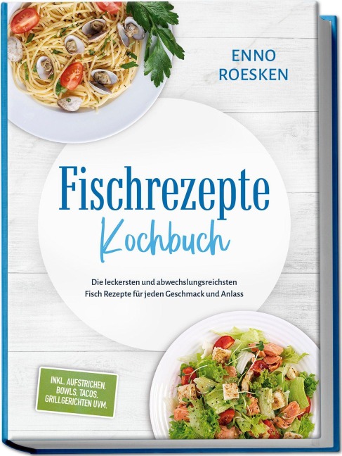 Fischrezepte Kochbuch: Die leckersten und abwechslungsreichsten Fisch Rezepte für jeden Geschmack und Anlass - inkl. Aufstrichen, Bowls, Tacos, Grillgerichten uvm. - Enno Roesken