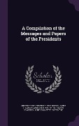 A Compilation of the Messages and Papers of the Presidents - James D. Richardson