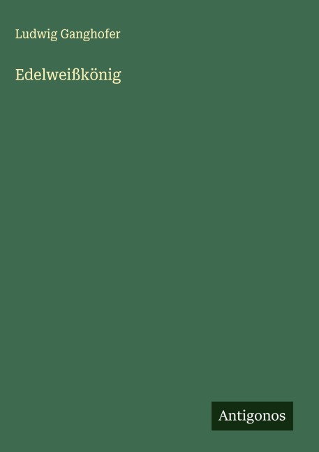 Edelweißkönig - Ludwig Ganghofer