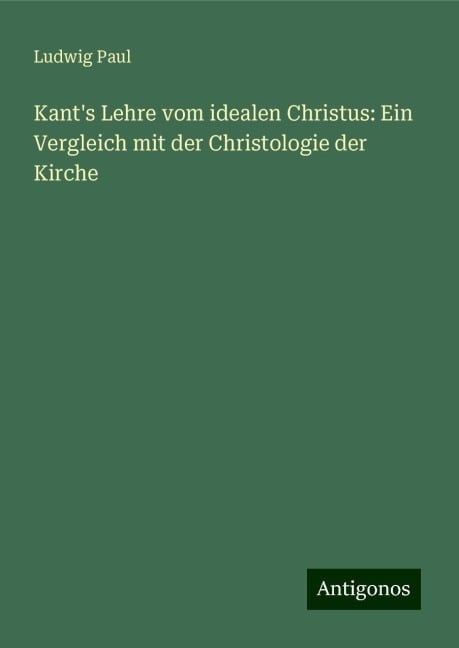 Kant's Lehre vom idealen Christus: Ein Vergleich mit der Christologie der Kirche - Ludwig Paul