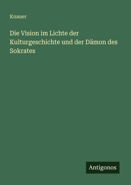 Die Vision im Lichte der Kulturgeschichte und der Dämon des Sokrates - Knauer