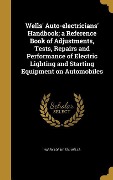 Wells' Auto-electricians' Handbook; a Reference Book of Adjustments, Tests, Repairs and Performance of Electric Lighting and Starting Equipment on Automobiles - Harry Lorin Wells
