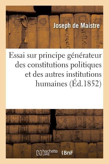 Essai Sur Le Principe Générateur Des Constitutions Politiques Et Des Autres Institutions Humaines - Joseph De Maistre