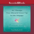 15 Things You Should Give Up to Be Happy Lib/E: An Inspiring Guide to Discovering Effortless Joy - Luminita D. Saviuc, Vishen Lakhiani