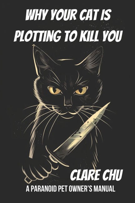 Why Your Cat Is Plotting to Kill You: A Paranoid Pet Owner's Manual (Misguided Guides) - Clare Chu