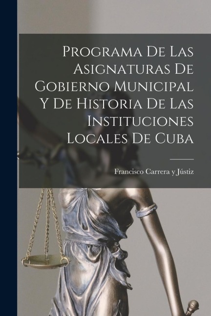 Programa de las Asignaturas de Gobierno Municipal y de Historia de las Instituciones Locales de Cuba - Francisco Carrera Y Jústiz