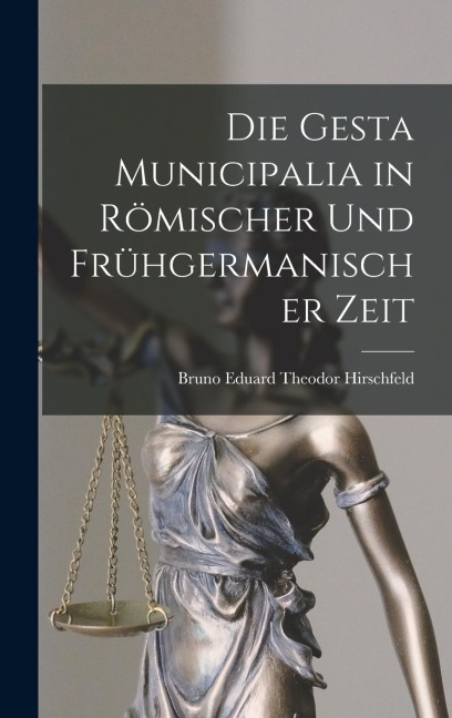 Die Gesta Municipalia in Römischer Und Frühgermanischer Zeit - Bruno Eduard Theodor Hirschfeld
