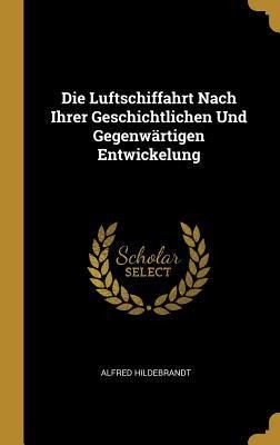 Die Luftschiffahrt Nach Ihrer Geschichtlichen Und Gegenwärtigen Entwickelung - Alfred Hildebrandt