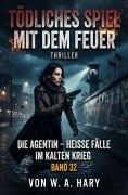 Cover-Bild zum Titel 'Tödliches Spiel mit dem Feuer: Thriller: Die Agentin - Heiße Fälle im Kalten Krieg: Band 32' von 'W. A. Hary'