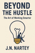 Cover-Bild zum Titel 'Beyond the Hustle: The Art of Working Smarter' von 'J. N. Nartey'
