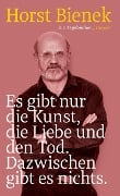 Es gibt nur die Kunst, die Liebe und den Tod. Dazwischen gibt es nichts - Horst Bienek