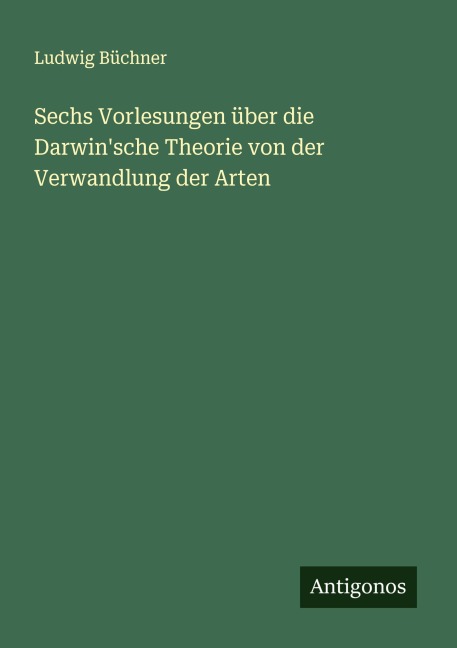 Sechs Vorlesungen über die Darwin'sche Theorie von der Verwandlung der Arten - Ludwig Büchner