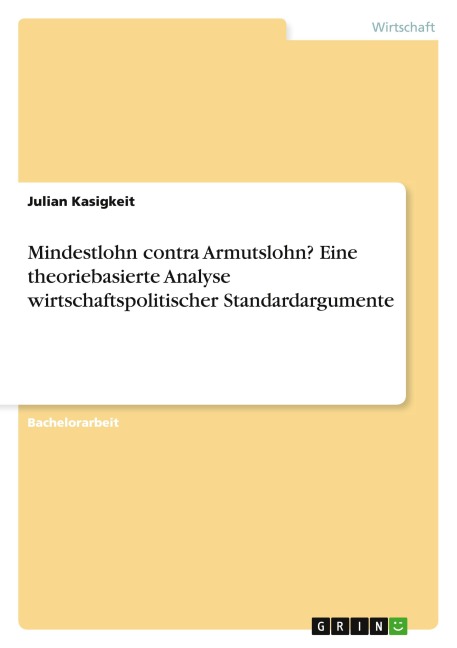 Mindestlohn contra Armutslohn? Eine theoriebasierte Analyse wirtschaftspolitischer Standardargumente - Julian Kasigkeit