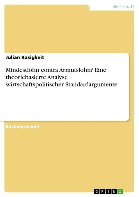 Mindestlohn contra Armutslohn? Eine theoriebasierte Analyse wirtschaftspolitischer Standardargumente - Julian Kasigkeit