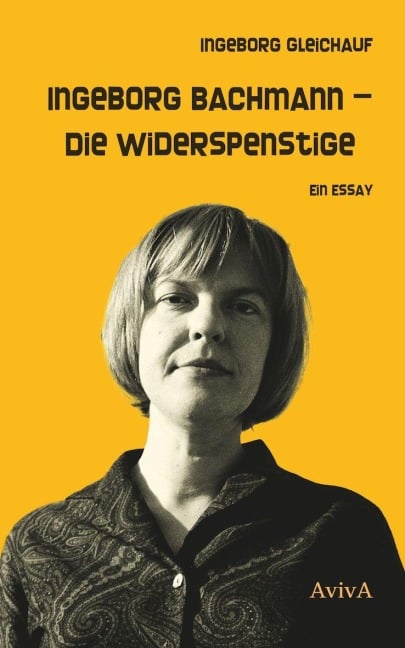 Ingeborg Bachmann - Die Widerspenstige - Ingeborg Gleichauf
