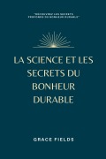 Cover-Bild zum Titel 'La science et les secrets du bonheur durable' von 'Grace Fields'