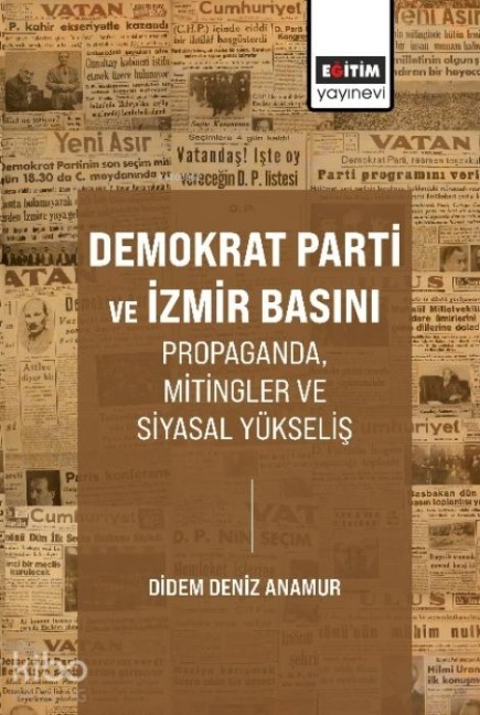 Demokrat Parti ve Izmir Basini Propaganda, Mitingler ve Siyasal Yükselis - Didem Deniz Anamur