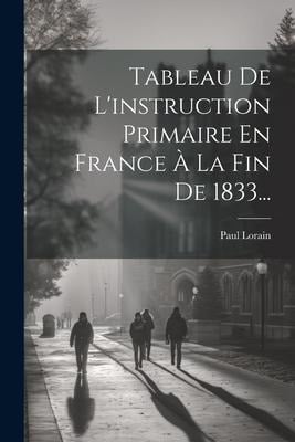 Tableau De L'instruction Primaire En France À La Fin De 1833... - Paul Lorain