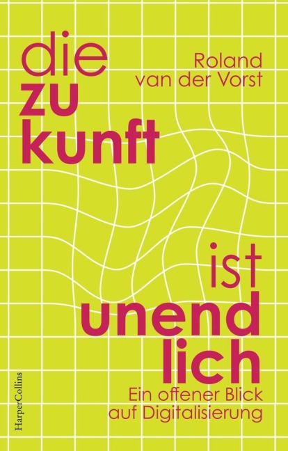 Die Zukunft ist unendlich. Ein offener Blick auf Digitalisierung - Roland Van Der Vorst