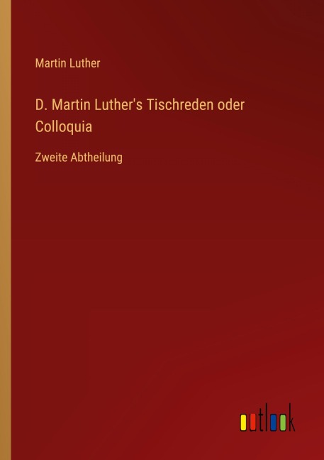 D. Martin Luther's Tischreden oder Colloquia - Martin Luther