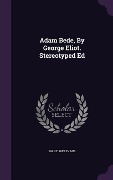 Adam Bede, By George Eliot. Stereotyped Ed - Mary Ann Evans