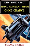Cover-Bild zum Titel 'Space Sergeant Shane ohne Chance: Science Fiction' von 'John York Cabot'