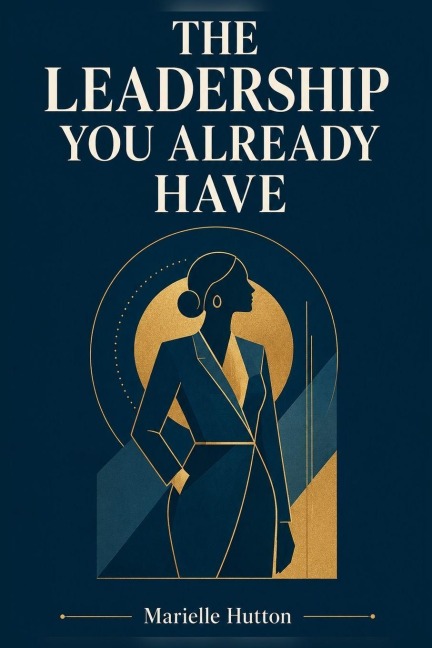 The Leadership You Already Have - Marielle Hutton