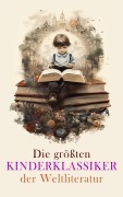 Cover-Bild zum Titel 'Die größten Kinderklassiker der Weltliteratur' von 'Frances Hodgson Burnett, Gerdt Von Bassewitz, Robert Louis Stevenson, David Friedrich Weinland, Harriet Beecher Stowe'