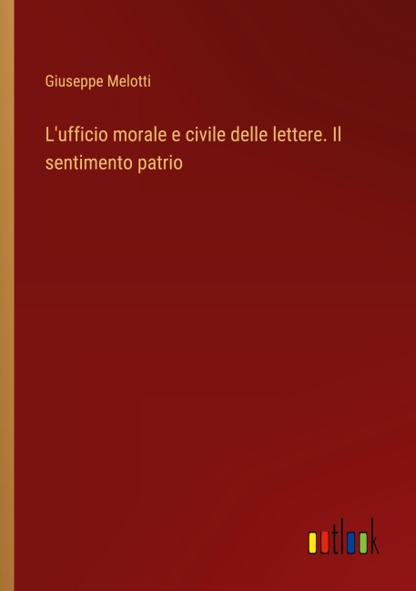 L'ufficio morale e civile delle lettere. Il sentimento patrio - Giuseppe Melotti