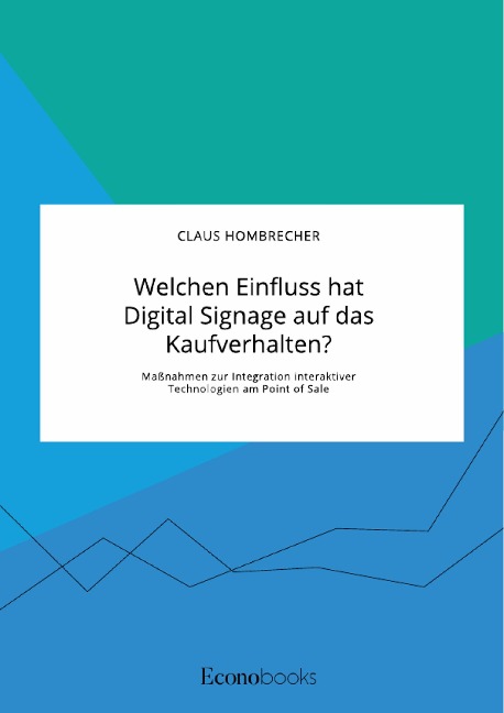 Welchen Einfluss hat Digital Signage auf das Kaufverhalten? Maßnahmen zur Integration interaktiver Technologien am Point of Sale - Claus Hombrecher