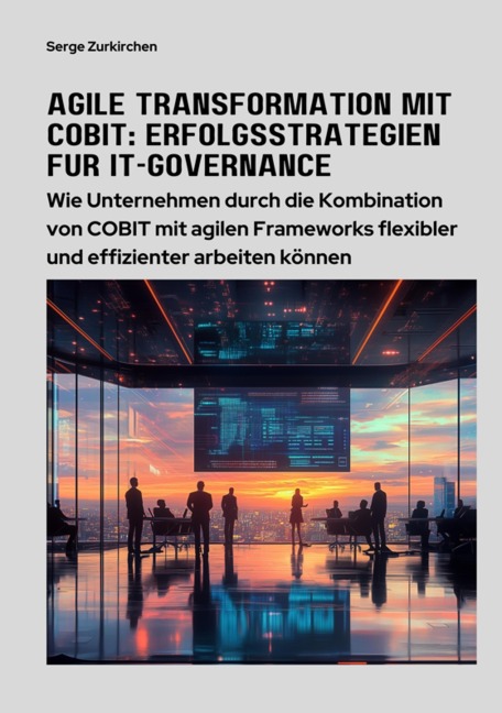 Agile Transformation mit COBIT: Erfolgsstrategien für IT-Governance - Serge Zurkirchen