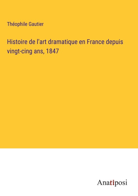 Histoire de l'art dramatique en France depuis vingt-cing ans, 1847 - Théophile Gautier