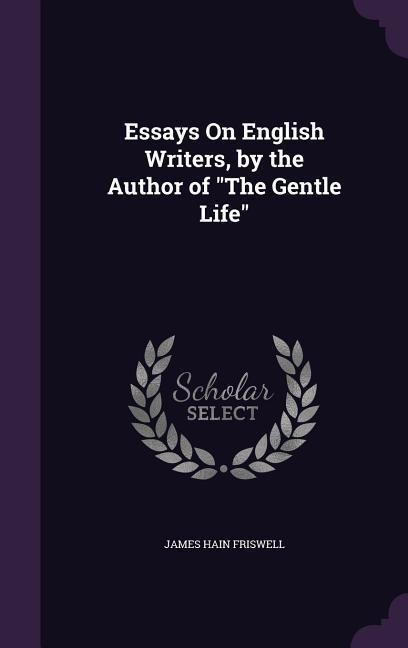 Essays On English Writers, by the Author of "The Gentle Life" - James Hain Friswell