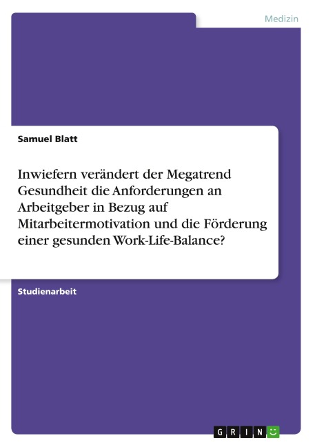 Inwiefern verändert der Megatrend Gesundheit die Anforderungen an Arbeitgeber in Bezug auf Mitarbeitermotivation und die Förderung einer gesunden Work-Life-Balance? - Samuel Blatt