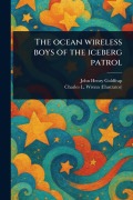 Cover-Bild zum Titel 'The Ocean Wireless Boys of the Iceberg Patrol' von 'John Henry Goldfrap, Charles L (Charles Lewis) Wrenn'