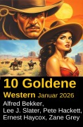 Cover-Bild zum Titel '10 Goldene Western Januar 2026' von 'Alfred Bekker, Zane Grey, Pete Hackett, Ernest Haycox, Lee J. Slater'