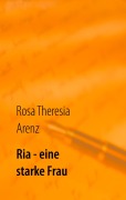 Cover-Bild zum Titel 'Ria - eine starke Frau' von 'Rosa Theresia Arenz'