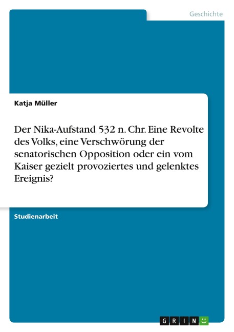 Der Nika-Aufstand 532 n. Chr. Eine Revolte des Volks, eine Verschwörung der senatorischen Opposition oder ein vom Kaiser gezielt provoziertes und gelenktes Ereignis? - Katja Müller