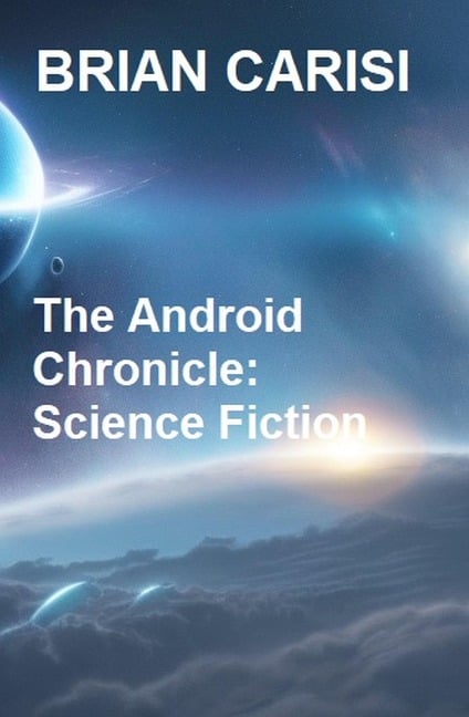 The Android Chronicle: Science Fiction - Brian Carisi