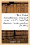 Objets d'Art Et d'Ameublement, Époques Et Styles Louis XV, Louis XVI Et Premier Empire - Arthur Bloche